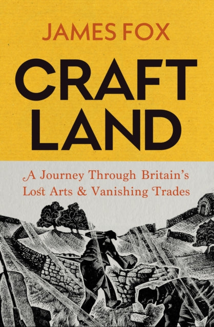 Craftland, A Journey Through Britainâs Lost Arts and Vanishing Trades 9781847927866 James Fox