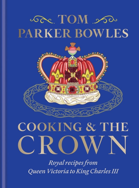 Cooking and the Crown, Royal recipes from Queen Victoria to King Charles III 9781783256068 Tom Parker Bowles